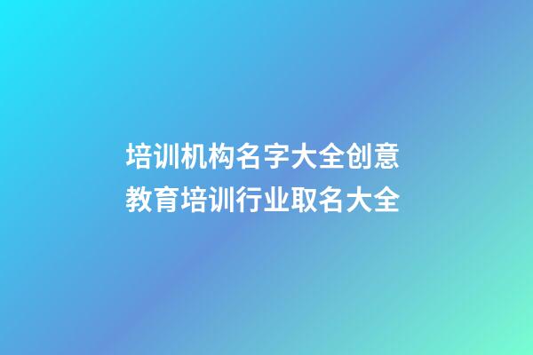 培训机构名字大全创意 教育培训行业取名大全-第1张-公司起名-玄机派